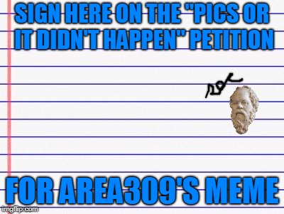 Honest letter | SIGN HERE ON THE "PICS OR IT DIDN'T HAPPEN" PETITION FOR AREA309'S MEME | image tagged in honest letter | made w/ Imgflip meme maker