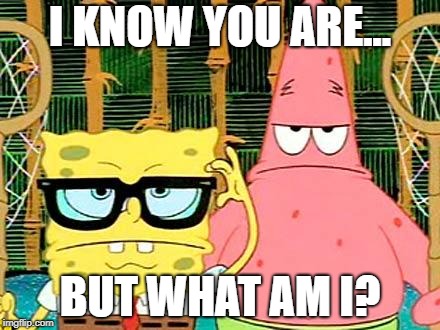 Badass Spongebob and Patrick | I KNOW YOU ARE... BUT WHAT AM I? | image tagged in badass spongebob and patrick | made w/ Imgflip meme maker