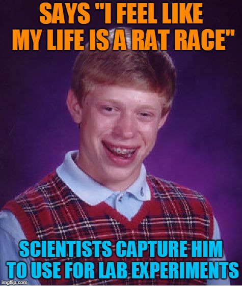 Bad Luck Brian Meme | SAYS "I FEEL LIKE MY LIFE IS A RAT RACE" SCIENTISTS CAPTURE HIM TO USE FOR LAB EXPERIMENTS | image tagged in memes,bad luck brian | made w/ Imgflip meme maker