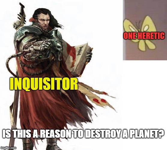 Yes, yes it it is. It is a very good reason. | ONE HERETIC; INQUISITOR; IS THIS A REASON TO DESTROY A PLANET? | image tagged in warhammer40k,warhammer 40k,is this a pigeon,inside joke | made w/ Imgflip meme maker