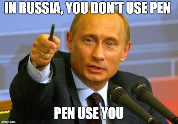 Russia | IN RUSSIA, YOU DON'T USE PEN; PEN USE YOU | image tagged in memes,good guy putin,funny,russia,putin,vladimir putin | made w/ Imgflip meme maker