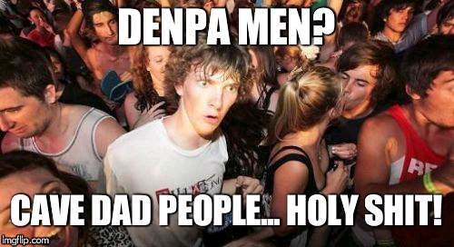 Sudden Clarity Clarence Meme | DENPA MEN? CAVE DAD PEOPLE... HOLY SHIT! | image tagged in memes,sudden clarity clarence | made w/ Imgflip meme maker