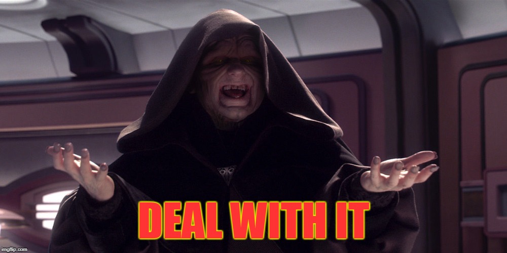 Darth Sidious Shrug | DEAL WITH IT | image tagged in darth sidious shrug | made w/ Imgflip meme maker