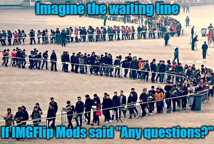 I'm surprised nobody's started an IMGFlip discussion forum yet! | Imagine the waiting line; If IMGFlip Mods said "Any questions?" | image tagged in long line | made w/ Imgflip meme maker