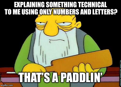 That's a paddlin' | EXPLAINING SOMETHING TECHNICAL TO ME USING ONLY NUMBERS AND LETTERS? THAT’S A PADDLIN’ | image tagged in memes,that's a paddlin' | made w/ Imgflip meme maker