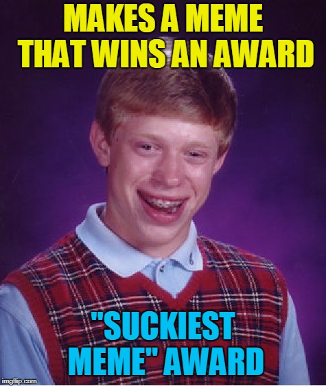 Bad Luck Brian Meme | MAKES A MEME THAT WINS AN AWARD "SUCKIEST MEME" AWARD | image tagged in memes,bad luck brian | made w/ Imgflip meme maker