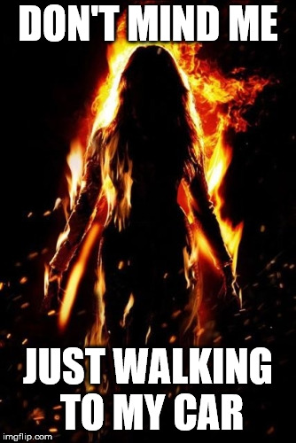 DON'T MIND ME; JUST WALKING TO MY CAR | image tagged in woman on fire | made w/ Imgflip meme maker