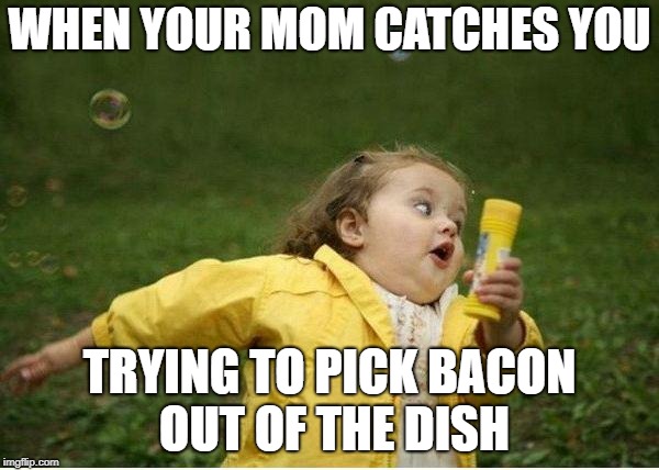Me Stealing Bacon | WHEN YOUR MOM CATCHES YOU; TRYING TO PICK BACON OUT OF THE DISH | image tagged in memes,chubby bubbles girl,bacon,mom | made w/ Imgflip meme maker