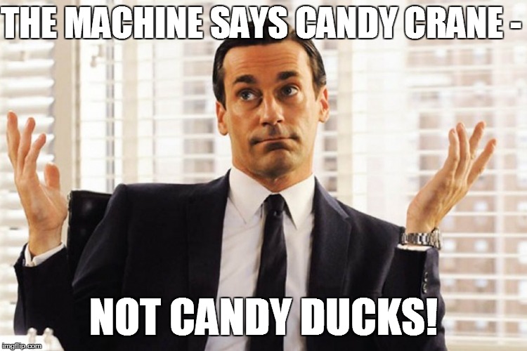 THE MACHINE SAYS CANDY CRANE - NOT CANDY DUCKS! | made w/ Imgflip meme maker