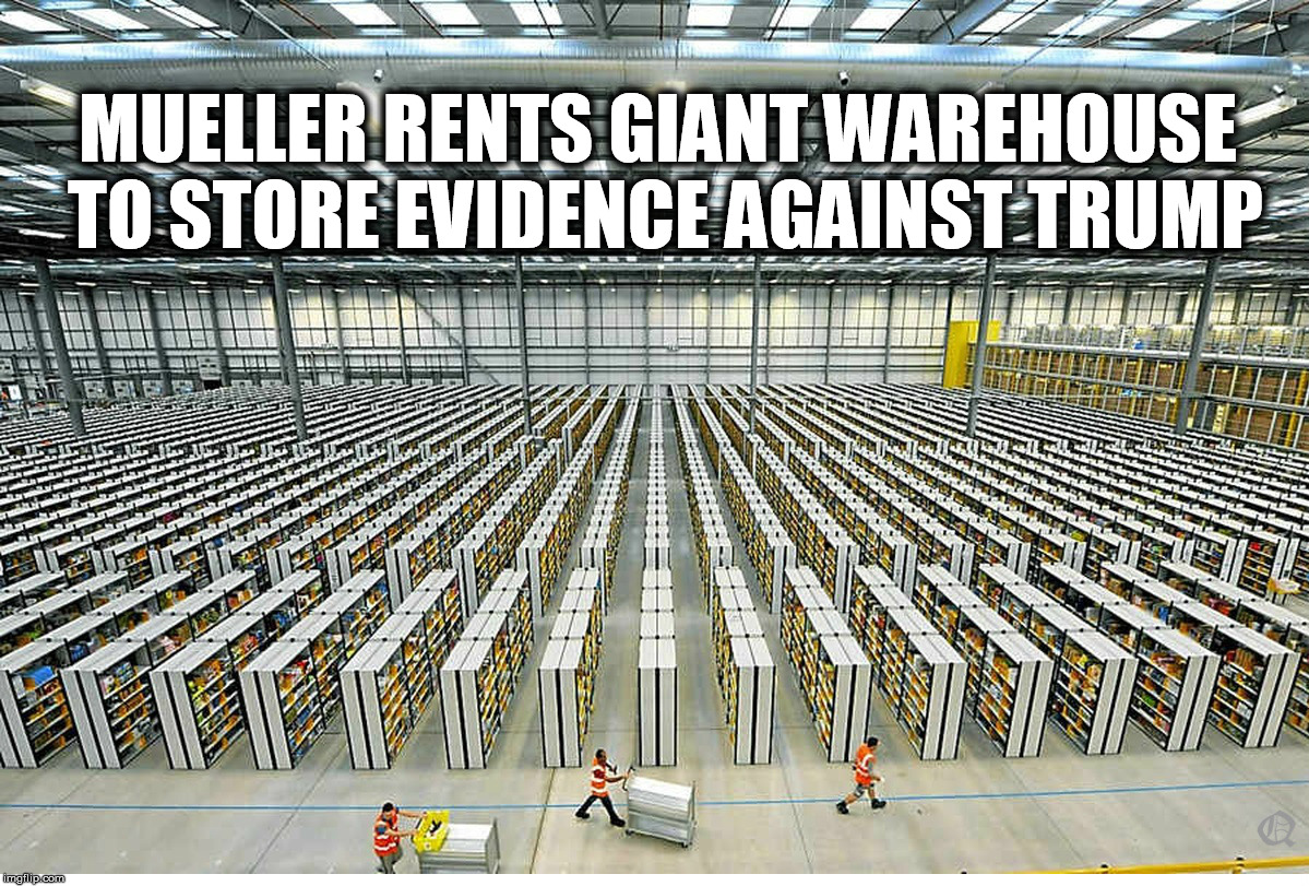 The evidence is piling up. | MUELLER RENTS GIANT WAREHOUSE TO STORE EVIDENCE AGAINST TRUMP | image tagged in mueller trump | made w/ Imgflip meme maker