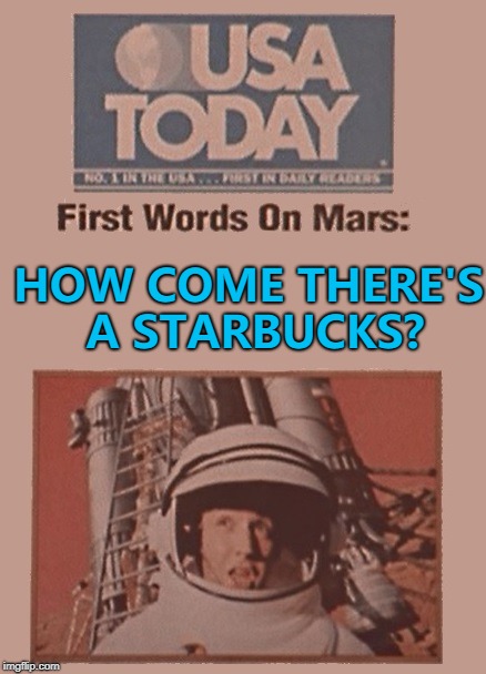 Or possibly a Mars Bar... :) | HOW COME THERE'S A STARBUCKS? | image tagged in rocketman,memes,starbucks,mars,space,space travel | made w/ Imgflip meme maker