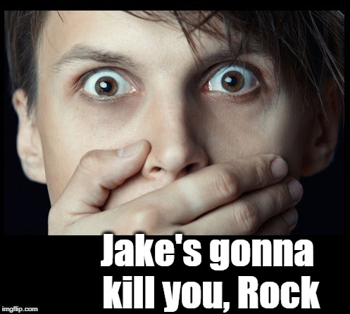 oh my | Jake's gonna kill you, Rock | image tagged in oh my | made w/ Imgflip meme maker