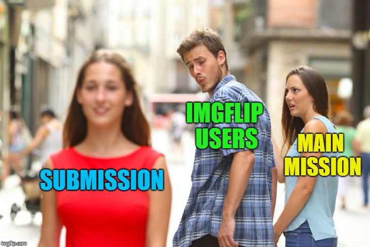 Distracted Boyfriend Meme | SUBMISSION IMGFLIP USERS MAIN MISSION | image tagged in memes,distracted boyfriend | made w/ Imgflip meme maker