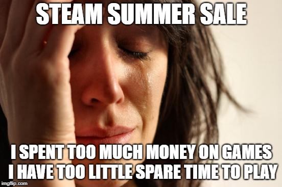 Steam Summer Sale Buyer Remorse (First World Problems) | STEAM SUMMER SALE; I SPENT TOO MUCH MONEY ON GAMES I HAVE TOO LITTLE SPARE TIME TO PLAY | image tagged in memes,first world problems,steam sale,steam,pc gaming | made w/ Imgflip meme maker
