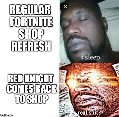 Red Knight Confirmo?  | REGULAR FORTNITE SHOP REFRESH; RED KNIGHT COMES BACK TO SHOP | image tagged in memes,sleeping shaq,fortnite,skin,shops,lol | made w/ Imgflip meme maker