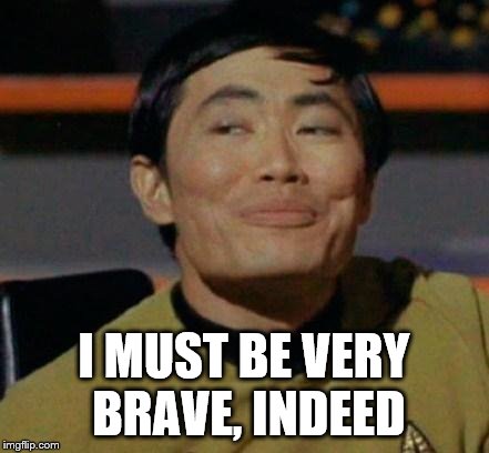 George Takei | I MUST BE VERY BRAVE, INDEED | image tagged in george takei | made w/ Imgflip meme maker