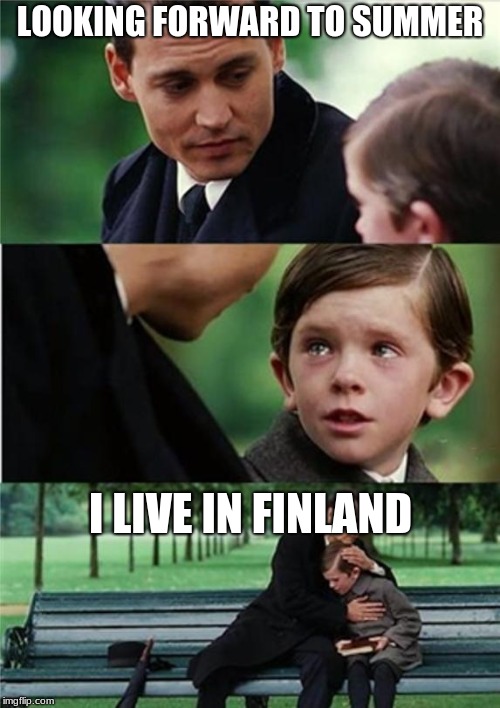 Finding Neverland inverted | LOOKING FORWARD TO SUMMER; I LIVE IN FINLAND | image tagged in finding neverland inverted | made w/ Imgflip meme maker