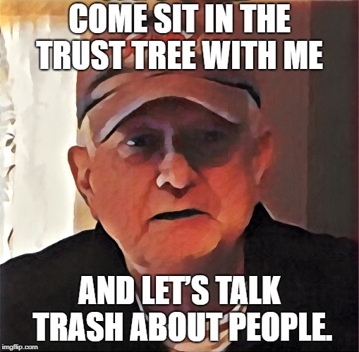 Touched Up Dan | COME SIT IN THE TRUST TREE WITH ME; AND LET’S TALK TRASH ABOUT PEOPLE. | image tagged in touched up dan | made w/ Imgflip meme maker