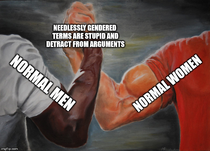 Epic Handshake Meme | NEEDLESSLY GENDERED TERMS ARE STUPID AND DETRACT FROM ARGUMENTS; NORMAL WOMEN; NORMAL MEN | image tagged in epic handshake | made w/ Imgflip meme maker