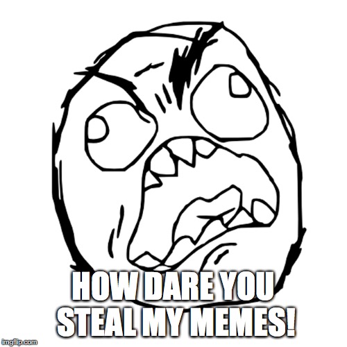 Rage Face | HOW DARE YOU STEAL MY MEMES! | image tagged in rage face | made w/ Imgflip meme maker
