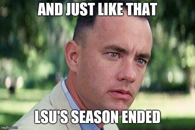 And Just Like That | AND JUST LIKE THAT; LSU'S SEASON ENDED | image tagged in forrest gump | made w/ Imgflip meme maker