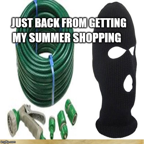 Hosepipe Ban  | JUST BACK FROM GETTING; MY SUMMER SHOPPING | image tagged in hose,water,ireland | made w/ Imgflip meme maker