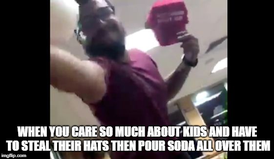 WHEN YOU CARE SO MUCH ABOUT KIDS AND HAVE TO STEAL THEIR HATS THEN POUR SODA ALL OVER THEM | image tagged in maga | made w/ Imgflip meme maker