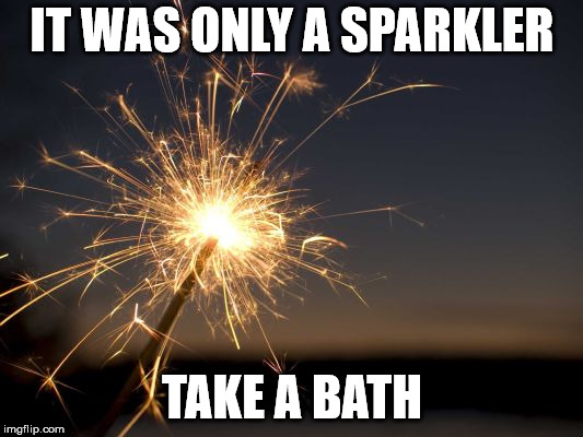 IT WAS ONLY A SPARKLER TAKE A BATH | made w/ Imgflip meme maker