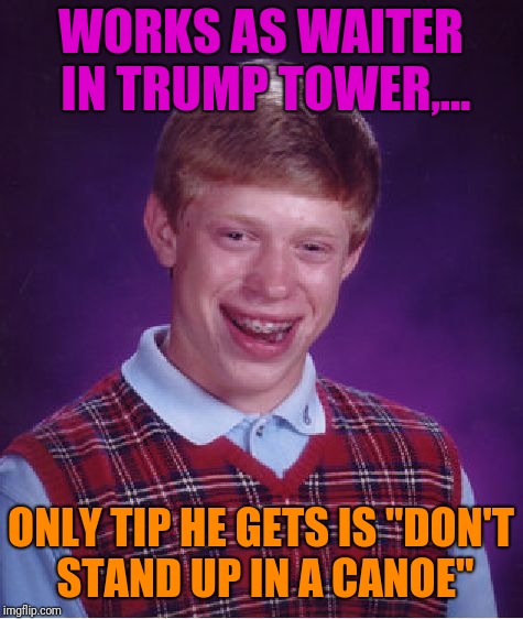 Bad Luck Brian Meme | WORKS AS WAITER IN TRUMP TOWER,... ONLY TIP HE GETS IS "DON'T STAND UP IN A CANOE" | image tagged in memes,bad luck brian | made w/ Imgflip meme maker