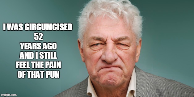 I WAS CIRCUMCISED 52 YEARS AGO AND I STILL FEEL THE PAIN OF THAT PUN | made w/ Imgflip meme maker