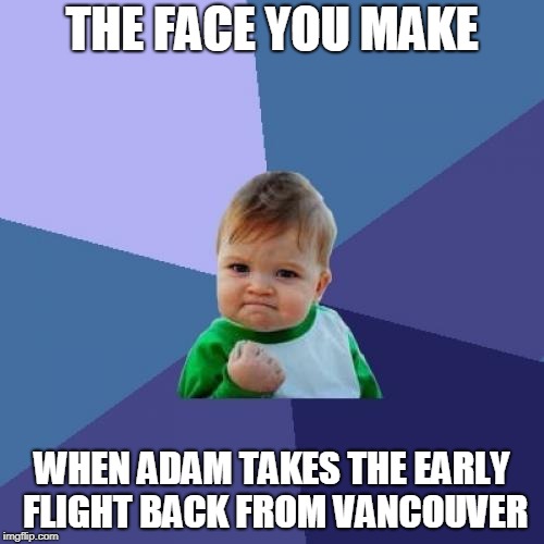 Success Kid Meme | THE FACE YOU MAKE; WHEN ADAM TAKES THE EARLY FLIGHT BACK FROM VANCOUVER | image tagged in memes,success kid | made w/ Imgflip meme maker