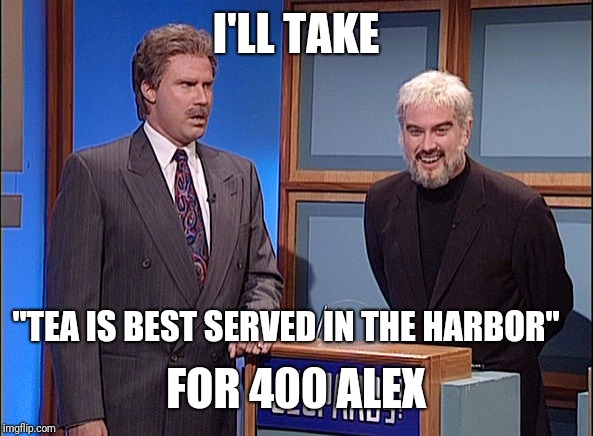 Jeopardy | I'LL TAKE FOR 400 ALEX "TEA IS BEST SERVED IN THE HARBOR" | image tagged in jeopardy | made w/ Imgflip meme maker