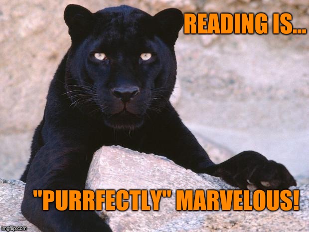 black panther | READING IS... "PURRFECTLY" MARVELOUS! | image tagged in black panther | made w/ Imgflip meme maker