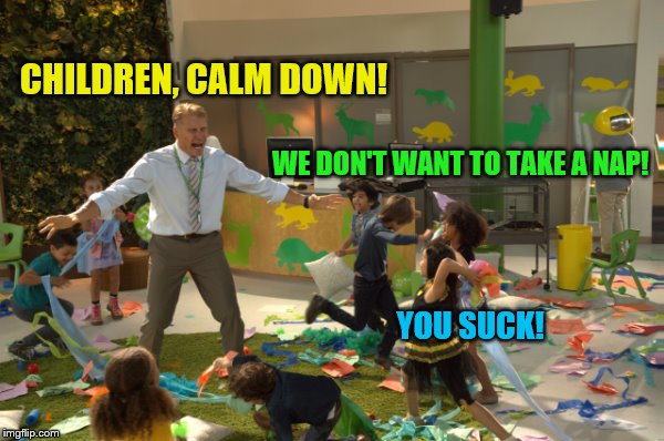 CHILDREN, CALM DOWN! WE DON'T WANT TO TAKE A NAP! YOU SUCK! | made w/ Imgflip meme maker