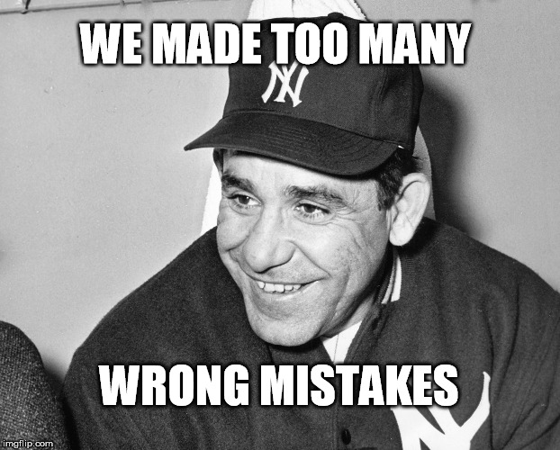 too many wrong mistakes | WE MADE TOO MANY; WRONG MISTAKES | image tagged in yogi berra | made w/ Imgflip meme maker