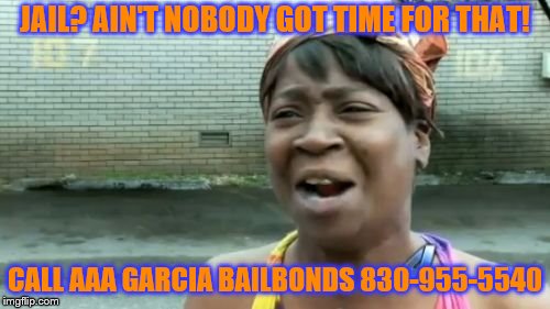Ain't Nobody Got Time For That Meme | JAIL? AIN'T NOBODY GOT TIME FOR THAT! CALL AAA GARCIA BAILBONDS 830-955-5540 | image tagged in memes,aint nobody got time for that | made w/ Imgflip meme maker