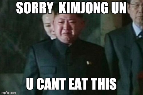 Kim Jong Un Sad Meme | SORRY  KIMJONG UN; U CANT EAT THIS | image tagged in memes,kim jong un sad | made w/ Imgflip meme maker