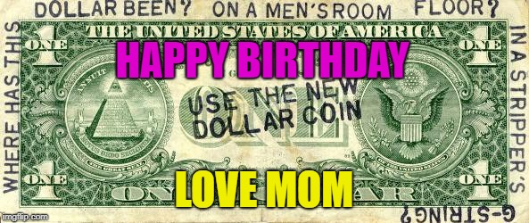 dollar | HAPPY BIRTHDAY LOVE MOM | image tagged in dollar | made w/ Imgflip meme maker