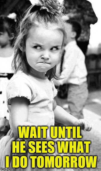 Angry Toddler Meme | WAIT UNTIL HE SEES WHAT I DO TOMORROW | image tagged in memes,angry toddler | made w/ Imgflip meme maker