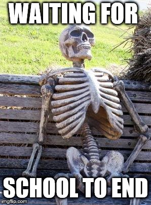 Waiting Skeleton Meme | WAITING FOR; SCHOOL TO END | image tagged in memes,waiting skeleton | made w/ Imgflip meme maker