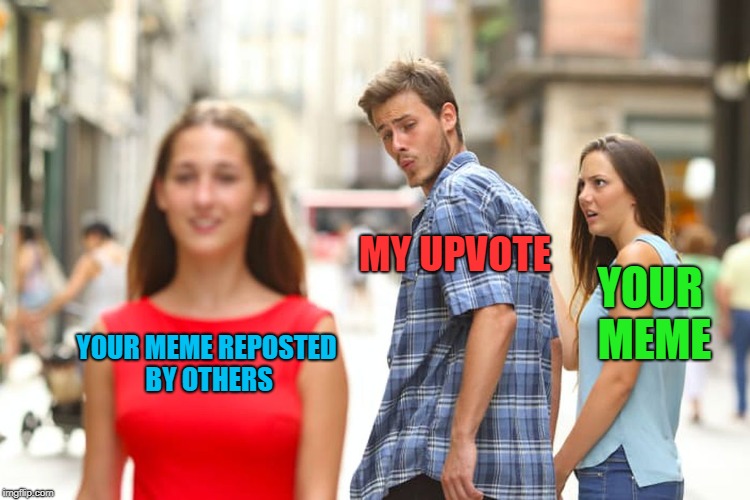 Distracted Boyfriend Meme | YOUR MEME REPOSTED BY OTHERS MY UPVOTE YOUR MEME | image tagged in memes,distracted boyfriend | made w/ Imgflip meme maker