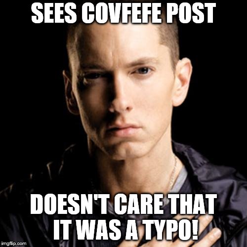 Eminem | SEES COVFEFE POST; DOESN'T CARE THAT IT WAS A TYPO! | image tagged in memes,eminem | made w/ Imgflip meme maker