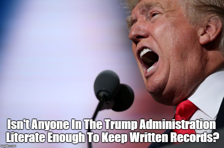 Isn't Anyone In The Trump Administration Literate Enough To Keep Written Records? | made w/ Imgflip meme maker