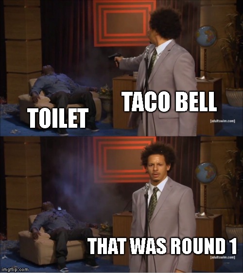 Who Killed Hannibal Meme | TACO BELL; TOILET; THAT WAS ROUND 1 | image tagged in memes,who killed hannibal | made w/ Imgflip meme maker