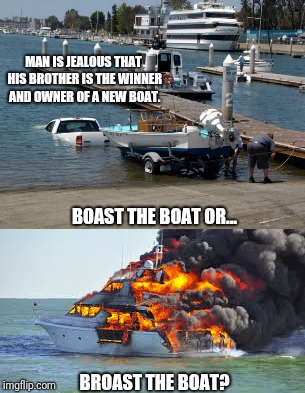 MAN IS JEALOUS THAT HIS BROTHER IS THE WINNER AND OWNER OF A NEW BOAT. BOAST THE BOAT OR... BROAST THE BOAT? | image tagged in boat | made w/ Imgflip meme maker