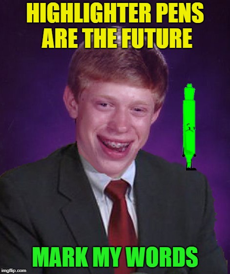 All glowy and fun.... | HIGHLIGHTER PENS ARE THE FUTURE; MARK MY WORDS | image tagged in memes,funny,bad luck brian | made w/ Imgflip meme maker