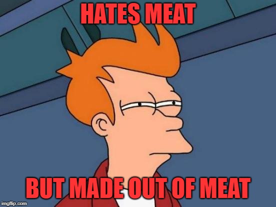 Futurama Fry Meme | HATES MEAT BUT MADE OUT OF MEAT | image tagged in memes,futurama fry | made w/ Imgflip meme maker