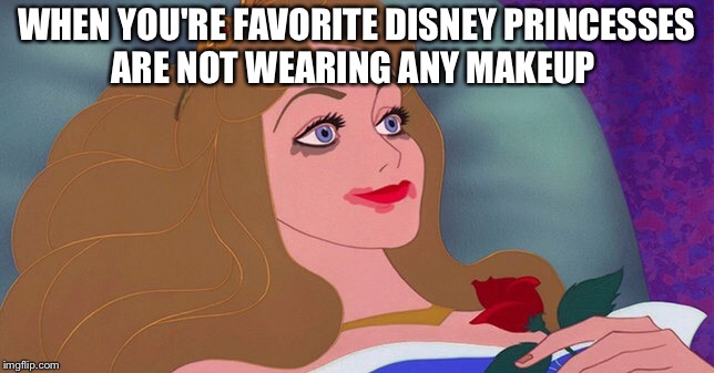 Disney Princesses Without Makeup  | WHEN YOU'RE FAVORITE DISNEY PRINCESSES ARE NOT WEARING ANY MAKEUP | image tagged in makeup | made w/ Imgflip meme maker