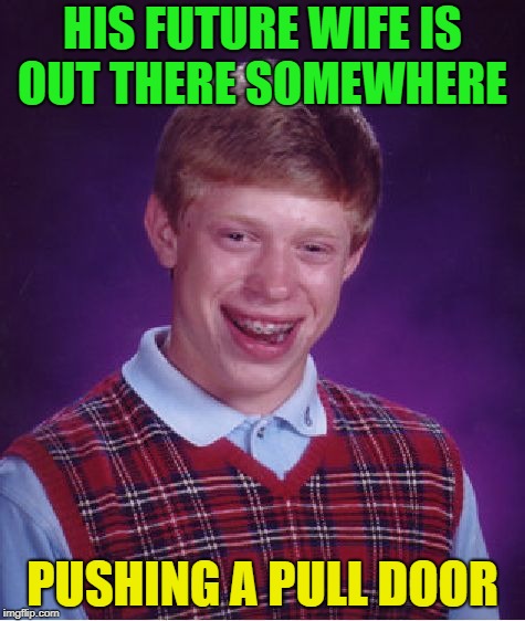 Holding out for the gifted one | HIS FUTURE WIFE IS OUT THERE SOMEWHERE; PUSHING A PULL DOOR | image tagged in memes,bad luck brian,push,pull,gift,tags | made w/ Imgflip meme maker