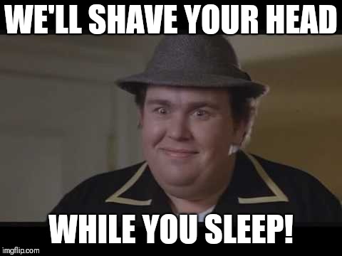 WE'LL SHAVE YOUR HEAD; WHILE YOU SLEEP! | image tagged in we'll shave your head | made w/ Imgflip meme maker
